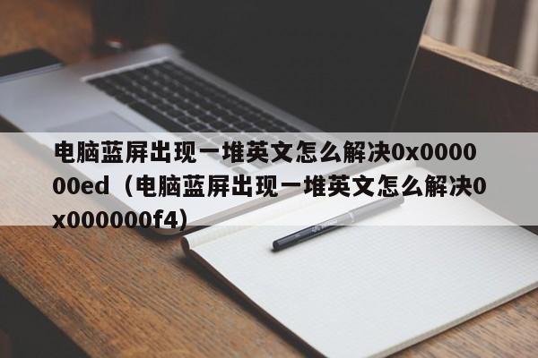 电脑蓝屏出现一堆英文怎么解决0x000000ed（电脑蓝屏出现一堆英文怎么解决0x000000f4）