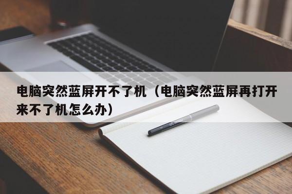 电脑突然蓝屏开不了机（电脑突然蓝屏再打开来不了机怎么办）