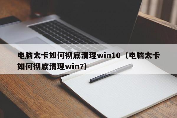 电脑太卡如何彻底清理win10（电脑太卡如何彻底清理win7）