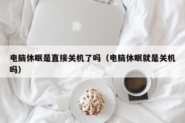 电脑休眠是直接关机了吗（电脑休眠就是关机吗）