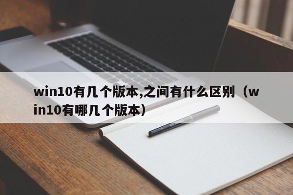 win10有几个版本,之间有什么区别（win10有哪几个版本）