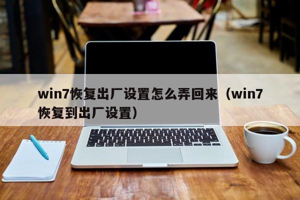 win7恢复出厂设置怎么弄回来（win7恢复到出厂设置）