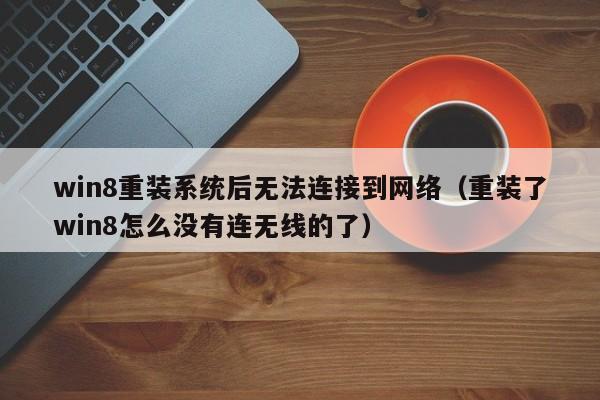 win8重装系统后无法连接到网络（重装了win8怎么没有连无线的了）