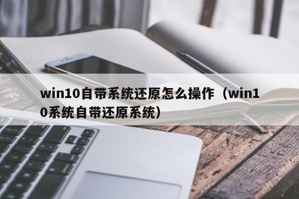 win10自带系统还原怎么操作（win10系统自带还原系统）