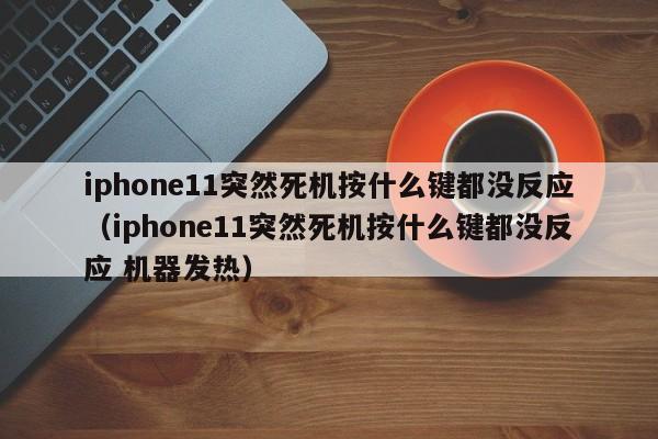 iphone11突然死机按什么键都没反应（iphone11突然死机按什么键都没反应 机器发热）