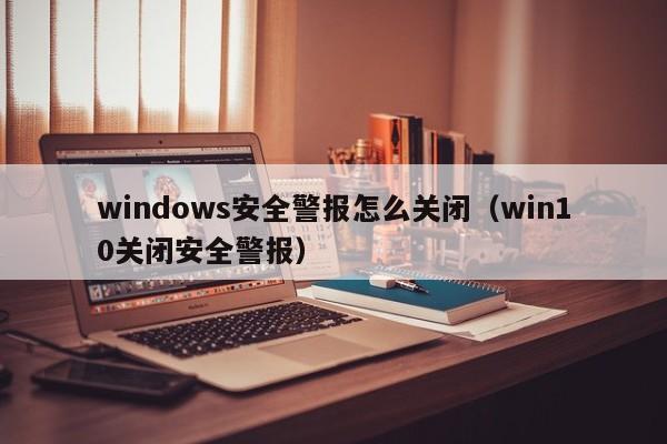 windows安全警报怎么关闭（win10关闭安全警报）