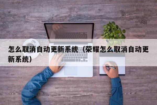 怎么取消自动更新系统（荣耀怎么取消自动更新系统）