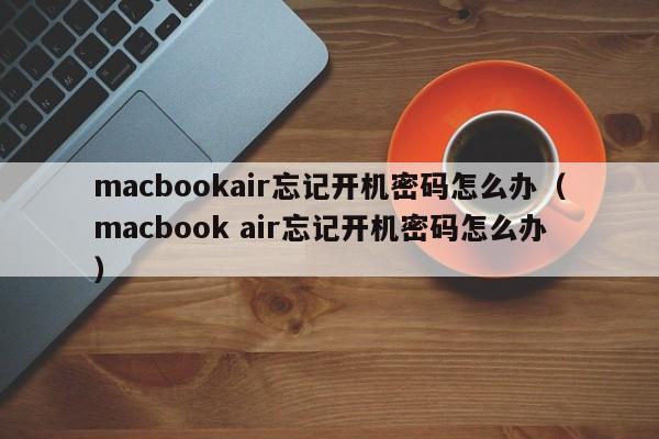 macbookair忘记开机密码怎么办（macbook air忘记开机密码怎么办）