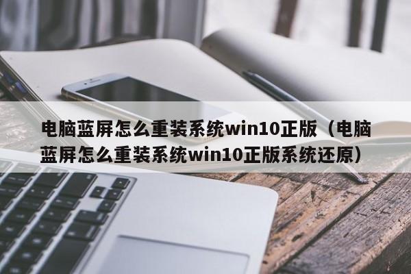 电脑蓝屏怎么重装系统win10正版（电脑蓝屏怎么重装系统win10正版系统还原）