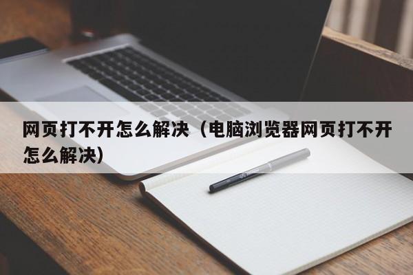 网页打不开怎么解决（电脑浏览器网页打不开怎么解决）