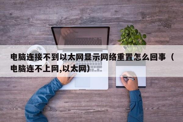 电脑连接不到以太网显示网络重置怎么回事（电脑连不上网,以太网）