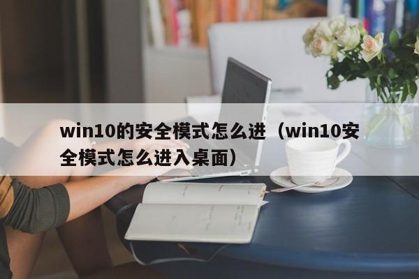 win10的安全模式怎么进（win10安全模式怎么进入桌面）