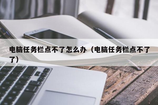 电脑任务栏点不了怎么办（电脑任务栏点不了了）