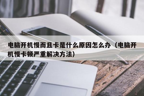 电脑开机慢而且卡是什么原因怎么办（电脑开机慢卡顿严重解决方法）