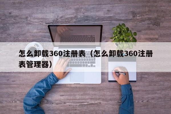 怎么卸载360注册表（怎么卸载360注册表管理器）