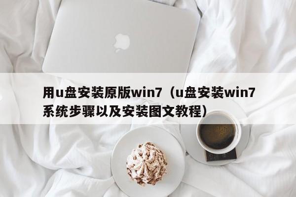 用u盘安装原版win7（u盘安装win7系统步骤以及安装图文教程）