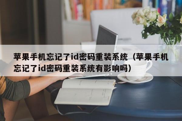 苹果手机忘记了id密码重装系统（苹果手机忘记了id密码重装系统有影响吗）