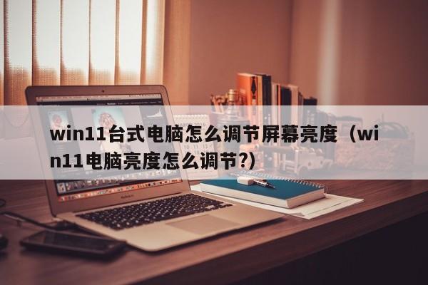 win11台式电脑怎么调节屏幕亮度（win11电脑亮度怎么调节?）