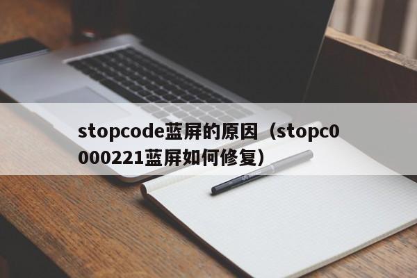 stopcode蓝屏的原因（stopc0000221蓝屏如何修复）