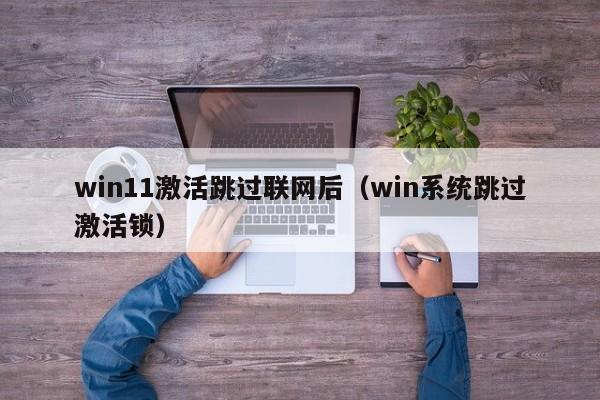 win11激活跳过联网后（win系统跳过激活锁）