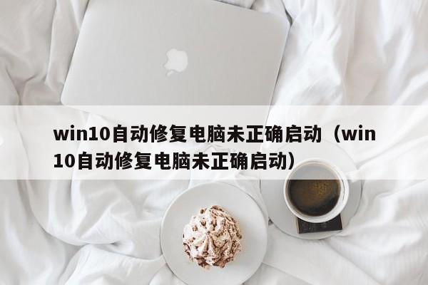 win10自动修复电脑未正确启动（win10自动修复电脑未正确启动）