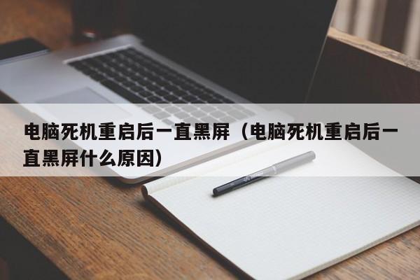 电脑死机重启后一直黑屏（电脑死机重启后一直黑屏什么原因）