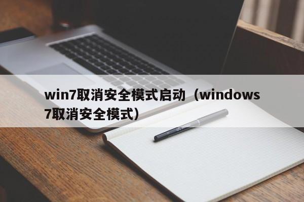 win7取消安全模式启动（windows7取消安全模式）