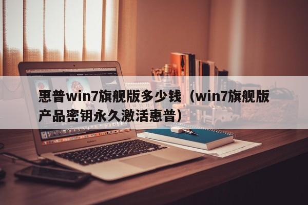 惠普win7旗舰版多少钱（win7旗舰版产品密钥永久激活惠普）