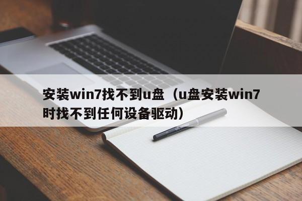 安装win7找不到u盘（u盘安装win7时找不到任何设备驱动）