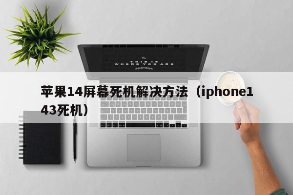 苹果14屏幕死机解决方法（iphone143死机）