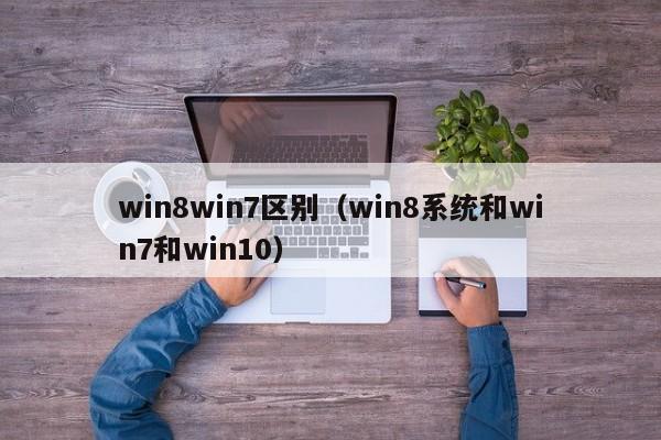 win8win7区别（win8系统和win7和win10）