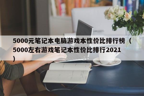 5000元笔记本电脑游戏本性价比排行榜（5000左右游戏笔记本性价比排行2021）