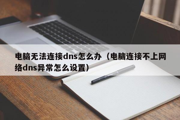 电脑无法连接dns怎么办（电脑连接不上网络dns异常怎么设置）