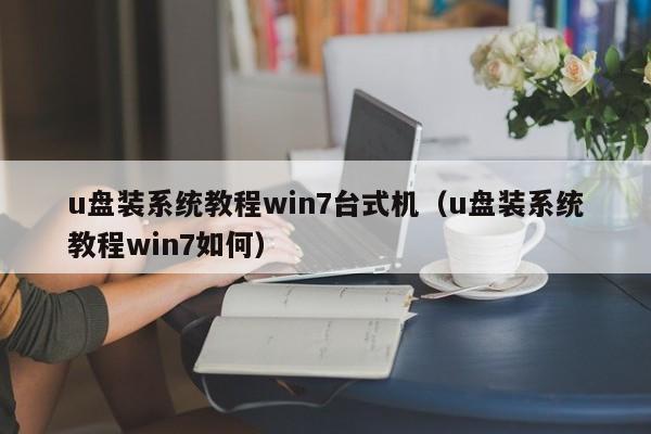 u盘装系统教程win7台式机（u盘装系统教程win7如何）