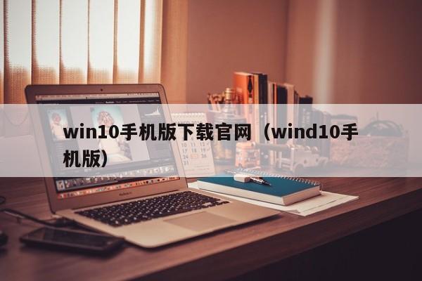 win10手机版下载官网（wind10手机版）