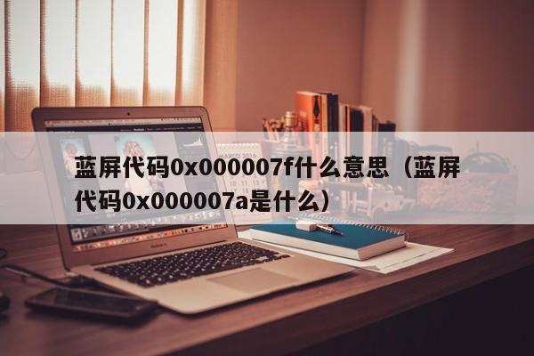 蓝屏代码0x000007f什么意思（蓝屏代码0x000007a是什么）