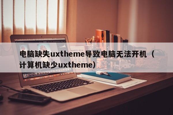 电脑缺失uxtheme导致电脑无法开机（计算机缺少uxtheme）