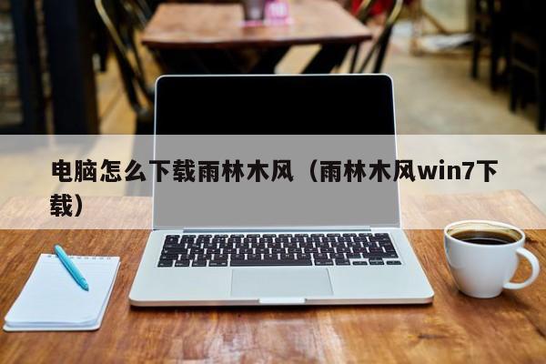 电脑怎么下载雨林木风（雨林木风win7下载）