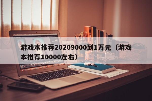 游戏本推荐20209000到1万元（游戏本推荐10000左右）