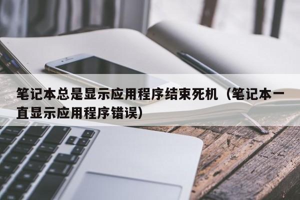 笔记本总是显示应用程序结束死机（笔记本一直显示应用程序错误）