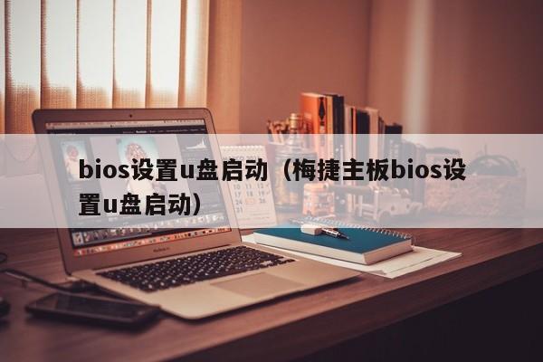 bios设置u盘启动（梅捷主板bios设置u盘启动）