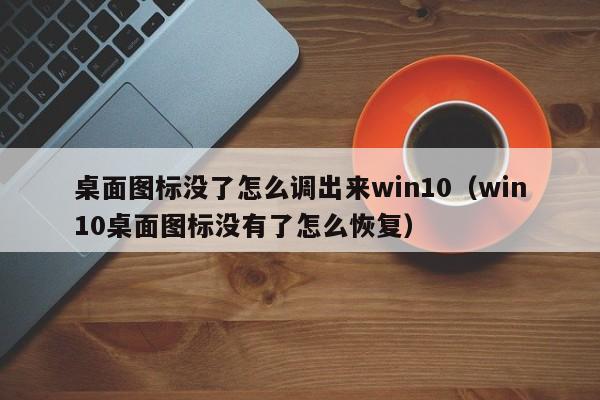 桌面图标没了怎么调出来win10（win10桌面图标没有了怎么恢复）