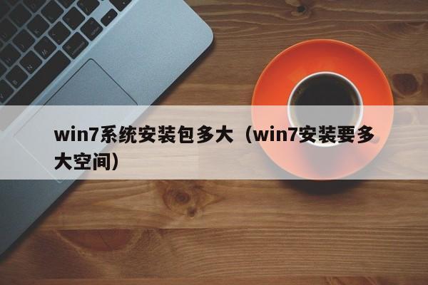 win7系统安装包多大（win7安装要多大空间）