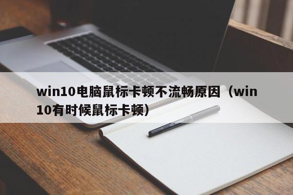 win10电脑鼠标卡顿不流畅原因（win10有时候鼠标卡顿）