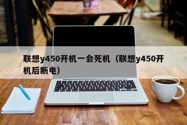 联想y450开机一会死机（联想y450开机后断电）