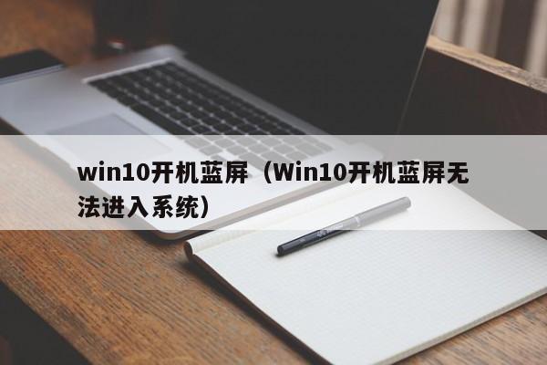 win10开机蓝屏（Win10开机蓝屏无法进入系统）