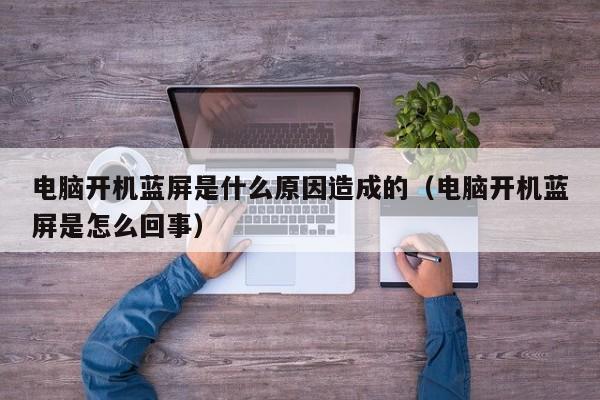 电脑开机蓝屏是什么原因造成的（电脑开机蓝屏是怎么回事）