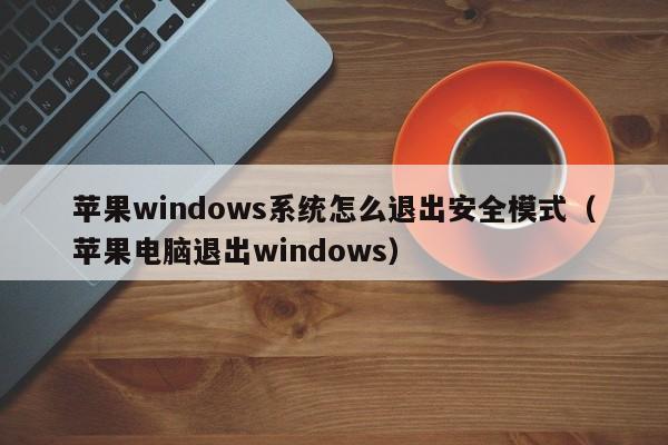 苹果windows系统怎么退出安全模式（苹果电脑退出windows）