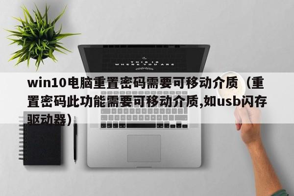 win10电脑重置密码需要可移动介质（重置密码此功能需要可移动介质,如usb闪存驱动器）