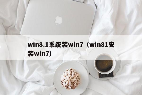 win8.1系统装win7（win81安装win7）